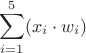 $$\sum\limits_{i=1}^{5} (x_i \cdot w_i)$$