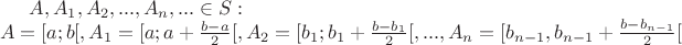 $A, A_1, A_2, ..., A_n, ... \in S: \\A = [a; b[, A_1 = [a; a + \frac{b-a}{2}[, A_2 = [b_1; b_1 + \frac{b-b_1}{2}[, ..., A_n = [b_{n-1}, b_{n-1} + \frac{b-b_{n-1}}{2}[$