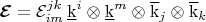 $\boldsymbol{\mathcal{E}}=\mathcal{E}^{jk}_{im}\,\underline{\mathrm{k}}^i\otimes\underline{\mathrm{k}}^m\otimes\overline{\mathrm{k}}_j\otimes\overline{\mathrm{k}}_k$