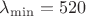 ${\lambda}_{\min} = 520$
