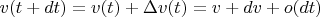 $v(t+dt)=v(t)+\Delta v(t)=v+dv+o(dt)$