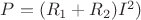 $P=(R_1+R_2)I^2)$