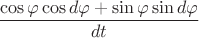 $$\frac{\cos\varphi\cos d\varphi+\sin\varphi \sin d \varphi}{dt}$$