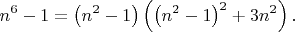 $$n^6-1=\left ( n^2-1 \right )\left ( \left ( n^2-1 \right )^2 +3n^2 \right ).$$