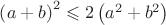 $\[{\left( {a + b} \right)^2} \leqslant 2\left( {{a^2} + {b^2}} \right)\]
$