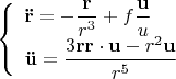 $$\[
\left\{ {\begin{array}{lll}
   {{\mathbf{\ddot r}} =  - \dfrac{{\mathbf{r}}}
{{r^3 }} + f\dfrac{{\mathbf{u}}}
{u}}  \\
   {{\mathbf{\ddot u}} = \dfrac{{3{\mathbf{rr}} \cdot {\mathbf{u}} - r^2 {\mathbf{u}}}}
{{r^5 }}}  \\

 \end{array} } \right.
\]
$$