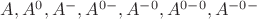 $A, A^0, A^-, A^{0-}, A^{-0}, A^{0-0}, A^{-0-}$