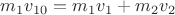 $m_1 v_{10} = m_1 v_1 + m_2 v_2$