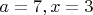$a=7,x=3$