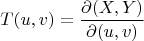 $$T(u,v) = \frac{\partial (X,Y)}{\partial(u,v)}$$
