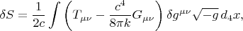 $$
\delta S = \frac{1}{2 c} \int \left(
 T_{\mu \nu} - \frac{c^4}{8 \pi k} G_{\mu \nu}
\right) \delta g^{\mu \nu} \sqrt{-g} \, d_4 x,
$$