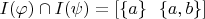 $I(\varphi) \cap I(\psi) = [\{a\}~~\{a,b\}]$