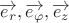 $\overrightarrow{e_r}, \overrightarrow{e_\varphi},\overrightarrow{e_z}$ $\overrightarrow{e_r}, \overrightarrow{e_\varphi},\overrightarrow{e_z}$