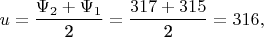 $$u = \frac{{\Psi _2  + \Psi _1 }}{{\text{2}}} = \frac{{317 + 315}}{{\text{2}}} = 316,$$