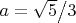 $a = {{\sqrt 5 } \mathord{\left/ {\vphantom {{\sqrt 5 } 3}} \right. \kern-\nulldelimiterspace} 3}$