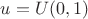 $u=U(0,1)$