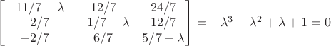 $\begin{bmatrix}
-11/7 - \lambda &12/7&24/7\\
 -2/7	 &-1/7- \lambda&12/7\\
 -2/7	& 6/7	& 5/7 - \lambda
\end{bmatrix} = - \lambda^3 - \lambda^2 + \lambda + 1 = 0$