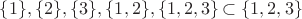 $\{1\},\{2\},\{3\},\{1,2\},\{1,2,3\}\subset\{1,2,3\}$