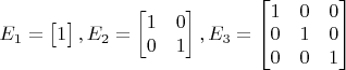 $E_1=\begin{bmatrix}1\end{bmatrix}, E_2=\begin{bmatrix}1&0\\0&1\end{bmatrix}, E_3=\begin{bmatrix}1&0&0\\0&1&0\\0&0&1\end{bmatrix}$