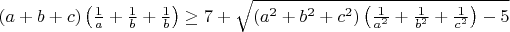 $(a + b + c)\left(\frac {1}{a} + \frac {1}{b} + \frac {1}{b}\right)\geq7 + \sqrt {(a^2 + b^2 + c^2)\left(\frac {1}{a^2} + \frac {1}{b^2} + \frac {1}{c^2}\right) - 5}$