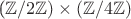 ($\mathbb{Z}/2\mathbb{Z}})\times(\mathbb{Z}/4\mathbb{Z}})$