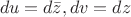 $\ du = d\bar{z}, dv = dz$