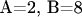 A=2, B=8
