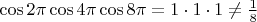 $\cos 2\pi \cos 4\pi \cos 8\pi=1\cdot 1\cdot 1\ne\frac18$