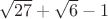 $ \sqrt{27}+\sqrt{6}-1 $