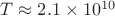 $ T \approx 2.1 \times 10^{10} $
