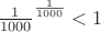 $\frac{1}{1000}^{\frac{1}{1000}}<1$