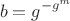 $$ b=g^{-g^m}$$