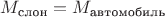 $M_\text{слон}=M_\text{автомобиль}$