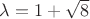 $\lambda=1+\sqrt{8}$