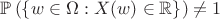 $\mathbb{P}\left(\{w \in \Omega : X(w) \in \mathbb{R}\}\right) \ne 1$