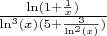 { $\frac {\ln(1 + \frac 1 x)} {\ln^3(x)(5 + \frac 3 {\ln^2(x)})}}