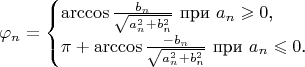 $$\varphi_n=\begin{cases}\arccos\frac{b_n}{\sqrt{a_n^2+b_n^2}}\text{ при }a_n\geqslant 0\text{,}\\ \pi+\arccos\frac{-b_n}{\sqrt{a_n^2+b_n^2}}\text{ при }a_n\leqslant 0\text{.}\end{cases}$$