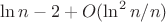 $\ln{n}-2+O(\ln^2{n}/n)$