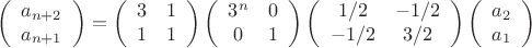 $$
\left(
\begin{array}{c}
a_{n+2} \\ a_{n+1}
\end{array}\right) =
\left(
\begin{array}{cc}
3 & 1 \\
1 & 1
\end{array}\right)
\left(
\begin{array}{cc}
3^n & 0 \\
0 & 1
\end{array}\right)
\left(
\begin{array}{cc}
1/2 & -1/2 \\
-1/2 & 3/2
\end{array}\right)
\left(
\begin{array}{c}
a_2 \\ a_1
\end{array}\right)
$$