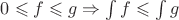 $0 \leqslant f \leqslant g \Rightarrow \int f \leqslant \int g$