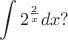 $$
\int 2^{\frac{2}{x}}dx?
$$