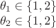 \[
\begin{array}{l}
 \theta _1  \in \{ 1,2\}  \\ 
 \theta _2  \in \{ 1,2\}  \\ 
 \end{array}
\]
