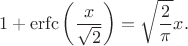 $$1+\mathrm{erfc}\left(\frac{x}{\sqrt{2}}\right)=\sqrt{\frac{2}{\pi}}x.$$