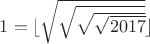 $1=\lfloor \sqrt{\sqrt{\sqrt{\sqrt{2017}}}}\rfloor$