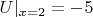 $U|_{x=2}=-5$