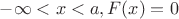 $-\infty < x < a, F(x) = 0$