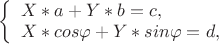 $ 
\left\{ \begin{array}{l} 
X*a+Y*b=c ,\\ 
X*cos\varphi+Y*sin\varphi=d, 
\end{array} \right. 
$