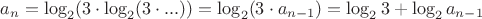 $a_n = \log _2 (3 \cdot \log _2 (3 \cdot ...)) = \log _2 (3 \cdot a_{n-1}) = \log _2 3 + \log _2 a_{n-1}$