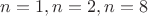 $n=1, n=2, n=8$