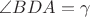 $\angle BDA = \gamma$
